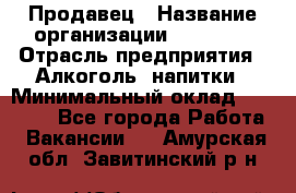 Продавец › Название организации ­ Prisma › Отрасль предприятия ­ Алкоголь, напитки › Минимальный оклад ­ 20 000 - Все города Работа » Вакансии   . Амурская обл.,Завитинский р-н